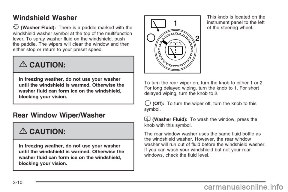 CHEVROLET TAHOE 2006 2.G Owners Manual Windshield Washer
L(Washer Fluid):There is a paddle marked with the
windshield washer symbol at the top of the multifunction
lever. To spray washer �uid on the windshield, push
the paddle. The wipers 