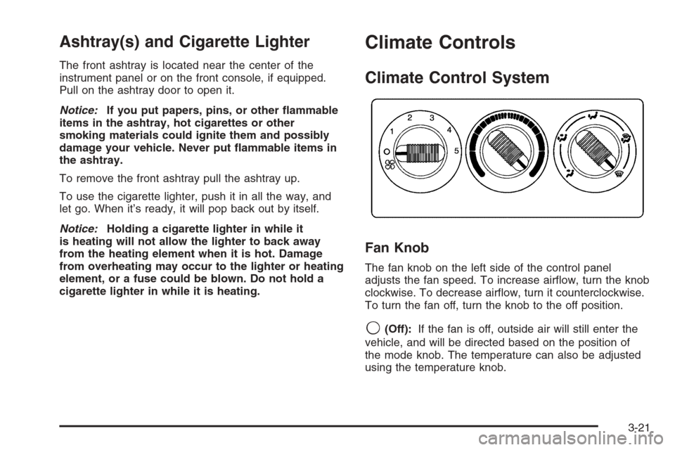 CHEVROLET TAHOE 2006 2.G Owners Manual Ashtray(s) and Cigarette Lighter
The front ashtray is located near the center of the
instrument panel or on the front console, if equipped.
Pull on the ashtray door to open it.
Notice:If you put paper