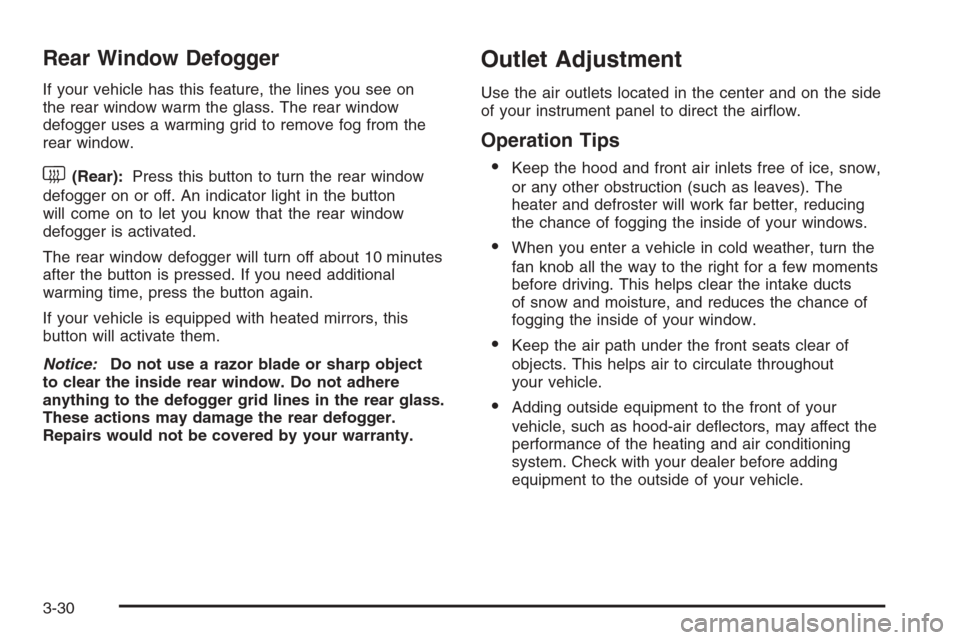 CHEVROLET TAHOE 2006 2.G Owners Manual Rear Window Defogger
If your vehicle has this feature, the lines you see on
the rear window warm the glass. The rear window
defogger uses a warming grid to remove fog from the
rear window.
<(Rear):Pre