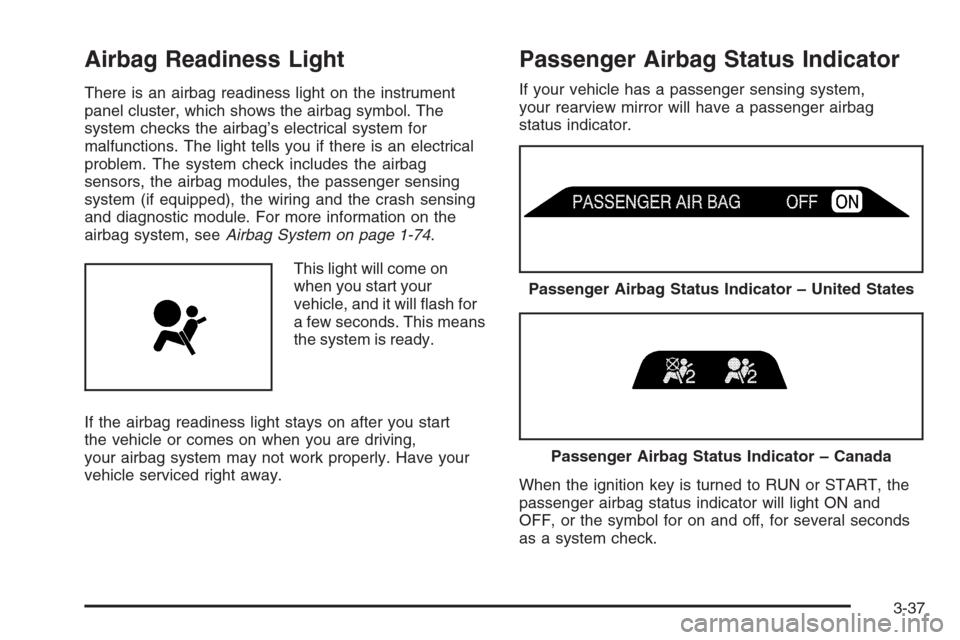 CHEVROLET TAHOE 2006 2.G Owners Manual Airbag Readiness Light
There is an airbag readiness light on the instrument
panel cluster, which shows the airbag symbol. The
system checks the airbag’s electrical system for
malfunctions. The light