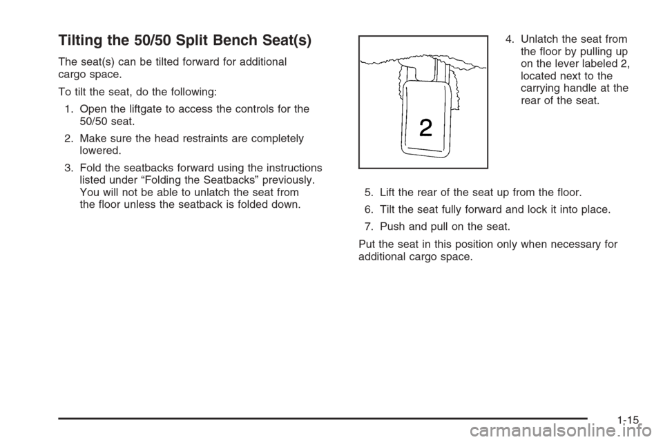 CHEVROLET TAHOE 2006 2.G Owners Manual Tilting the 50/50 Split Bench Seat(s)
The seat(s) can be tilted forward for additional
cargo space.
To tilt the seat, do the following:
1. Open the liftgate to access the controls for the
50/50 seat.
CHEVROLET TAHOE 2006 2.G Owners Manual Tilting the 50/50 Split Bench Seat(s)
The seat(s) can be tilted forward for additional
cargo space.
To tilt the seat, do the following:
1. Open the liftgate to access the controls for the
50/50 seat.