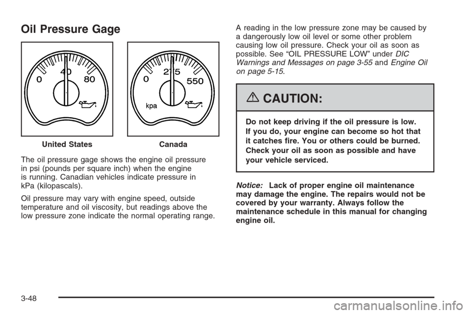 CHEVROLET TAHOE 2006 2.G Owners Manual Oil Pressure Gage
The oil pressure gage shows the engine oil pressure
in psi (pounds per square inch) when the engine
is running. Canadian vehicles indicate pressure in
kPa (kilopascals).
Oil pressure