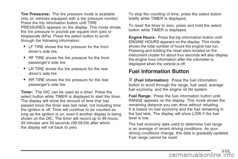 CHEVROLET TAHOE 2006 2.G Owners Manual Tire Pressures:The tire pressure mode is available
only on vehicles equipped with a tire pressure monitor.
Press the trip information button until TIRE
PRESSURES appears on the display. This mode show
