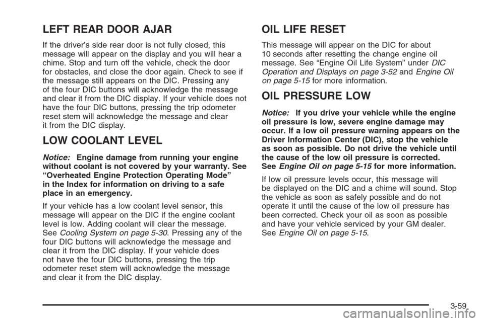 CHEVROLET TAHOE 2006 2.G Owners Manual LEFT REAR DOOR AJAR
If the driver’s side rear door is not fully closed, this
message will appear on the display and you will hear a
chime. Stop and turn off the vehicle, check the door
for obstacles