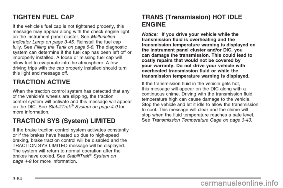 CHEVROLET TAHOE 2006 2.G Owners Manual TIGHTEN FUEL CAP
If the vehicle’s fuel cap is not tightened properly, this
message may appear along with the check engine light
on the instrument panel cluster. SeeMalfunction
Indicator Lamp on page