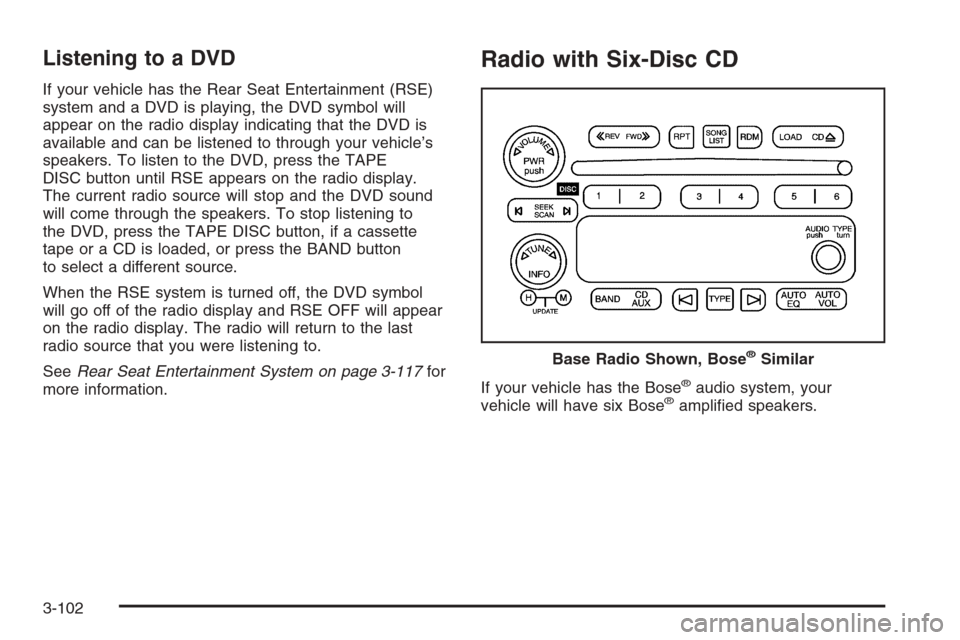 CHEVROLET TAHOE 2006 2.G Owners Manual Listening to a DVD
If your vehicle has the Rear Seat Entertainment (RSE)
system and a DVD is playing, the DVD symbol will
appear on the radio display indicating that the DVD is
available and can be li