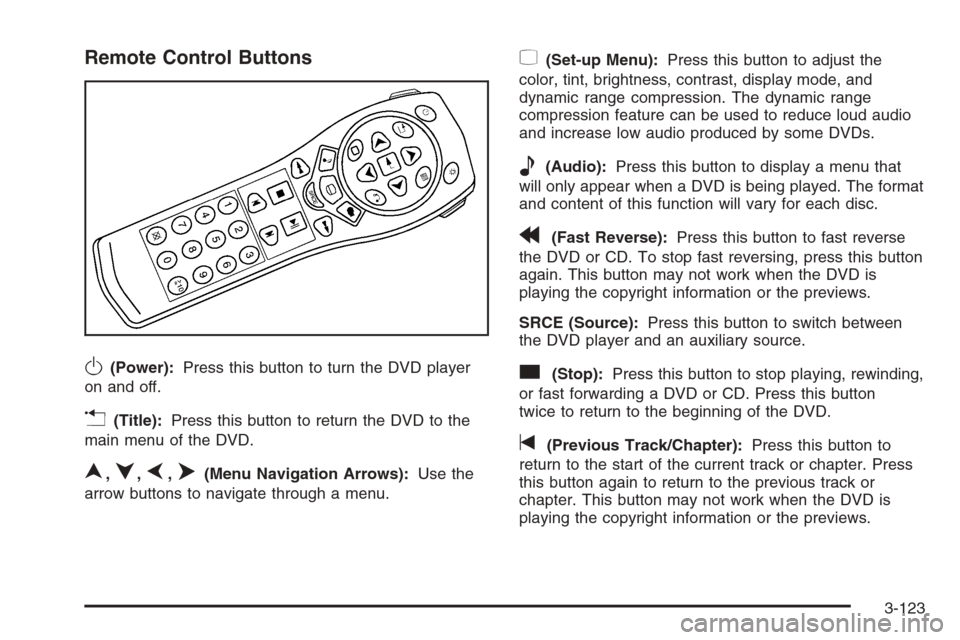 CHEVROLET TAHOE 2006 2.G Owners Manual Remote Control Buttons
O(Power):Press this button to turn the DVD player
on and off.
v(Title):Press this button to return the DVD to the
main menu of the DVD.
n,q,p,o(Menu Navigation Arrows):Use the
a