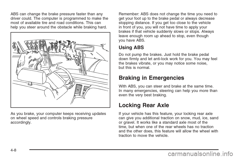 CHEVROLET TAHOE 2006 2.G Owners Manual ABS can change the brake pressure faster than any
driver could. The computer is programmed to make the
most of available tire and road conditions. This can
help you steer around the obstacle while bra