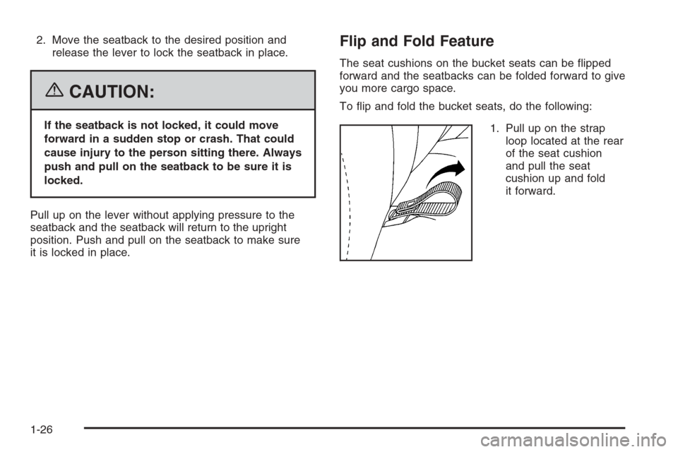CHEVROLET TAHOE 2006 2.G Owners Guide 2. Move the seatback to the desired position and
release the lever to lock the seatback in place.
{CAUTION:
If the seatback is not locked, it could move
forward in a sudden stop or crash. That could
c