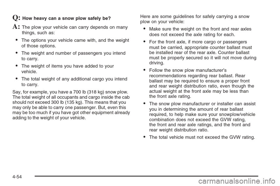 CHEVROLET TAHOE 2006 2.G Owners Manual Q:How heavy can a snow plow safely be?
A:The plow your vehicle can carry depends on many
things, such as:
The options your vehicle came with, and the weight
of those options.
The weight and number o