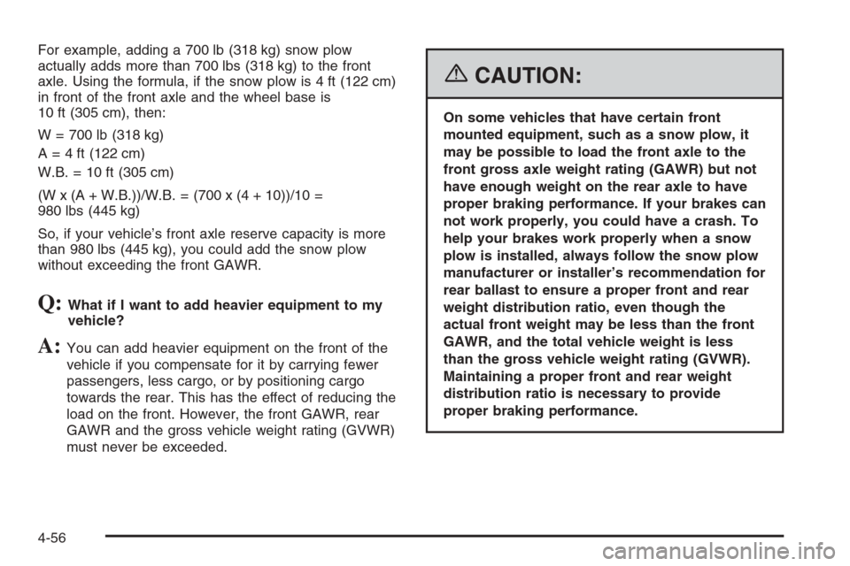 CHEVROLET TAHOE 2006 2.G Owners Manual For example, adding a 700 lb (318 kg) snow plow
actually adds more than 700 lbs (318 kg) to the front
axle. Using the formula, if the snow plow is 4 ft (122 cm)
in front of the front axle and the whee