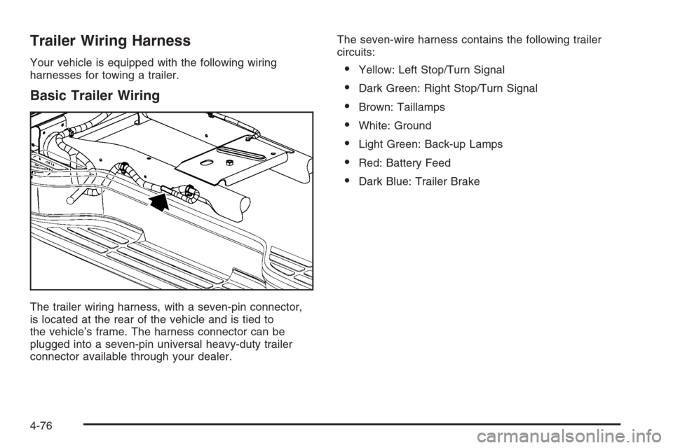 CHEVROLET TAHOE 2006 2.G Owners Manual Trailer Wiring Harness
Your vehicle is equipped with the following wiring
harnesses for towing a trailer.
Basic Trailer Wiring
The trailer wiring harness, with a seven-pin connector,
is located at the