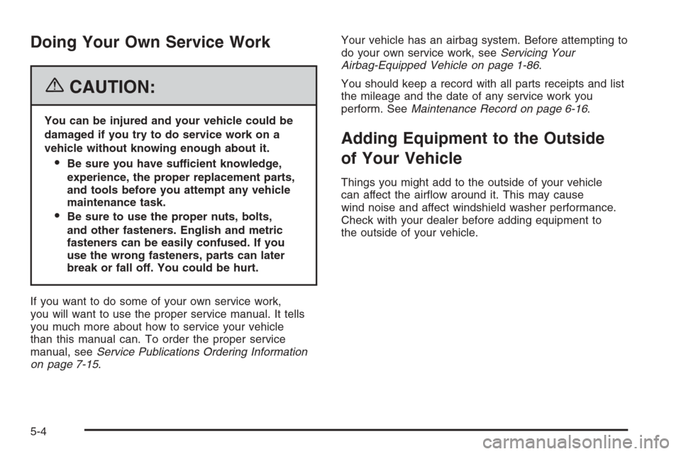 CHEVROLET TAHOE 2006 2.G Owners Manual Doing Your Own Service Work
{CAUTION:
You can be injured and your vehicle could be
damaged if you try to do service work on a
vehicle without knowing enough about it.
Be sure you have sufficient know