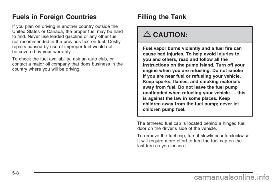 CHEVROLET TAHOE 2006 2.G Owners Manual Fuels in Foreign Countries
If you plan on driving in another country outside the
United States or Canada, the proper fuel may be hard
to �nd. Never use leaded gasoline or any other fuel
not recommende