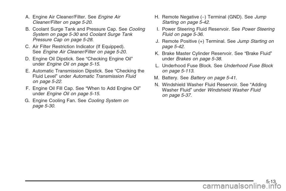 CHEVROLET TAHOE 2006 2.G Owners Manual A. Engine Air Cleaner/Filter. SeeEngine Air
Cleaner/Filter on page 5-20.
B. Coolant Surge Tank and Pressure Cap. SeeCooling
System on page 5-30andCoolant Surge Tank
Pressure Cap on page 5-28.
C. Air F