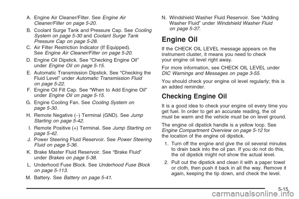 CHEVROLET TAHOE 2006 2.G Owners Manual A. Engine Air Cleaner/Filter. SeeEngine Air
Cleaner/Filter on page 5-20.
B. Coolant Surge Tank and Pressure Cap. SeeCooling
System on page 5-30andCoolant Surge Tank
Pressure Cap on page 5-28.
C. Air F