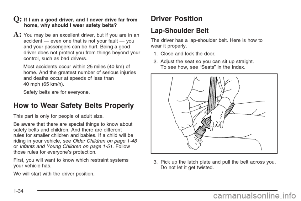 CHEVROLET TAHOE 2006 2.G Owners Guide Q:If I am a good driver, and I never drive far from
home, why should I wear safety belts?
A:You may be an excellent driver, but if you are in an
accident — even one that is not your fault — you
an