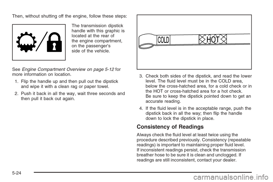 CHEVROLET TAHOE 2006 2.G Owners Manual Then, without shutting off the engine, follow these steps:
The transmission dipstick
handle with this graphic is
located at the rear of
the engine compartment,
on the passenger’s
side of the vehicle
