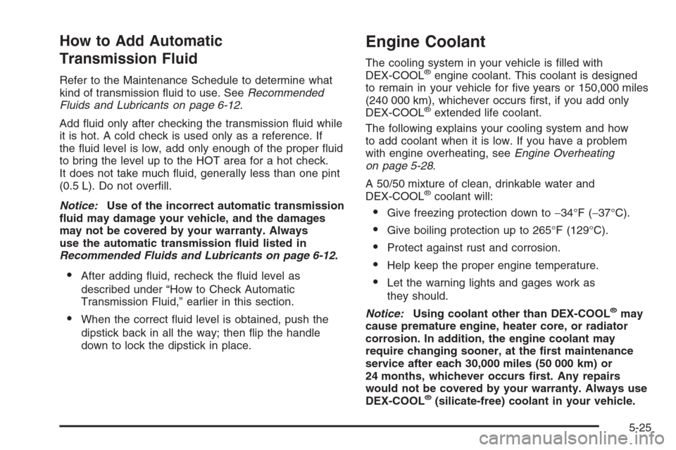 CHEVROLET TAHOE 2006 2.G Owners Manual How to Add Automatic
Transmission Fluid
Refer to the Maintenance Schedule to determine what
kind of transmission �uid to use. SeeRecommended
Fluids and Lubricants on page 6-12.
Add �uid only after che