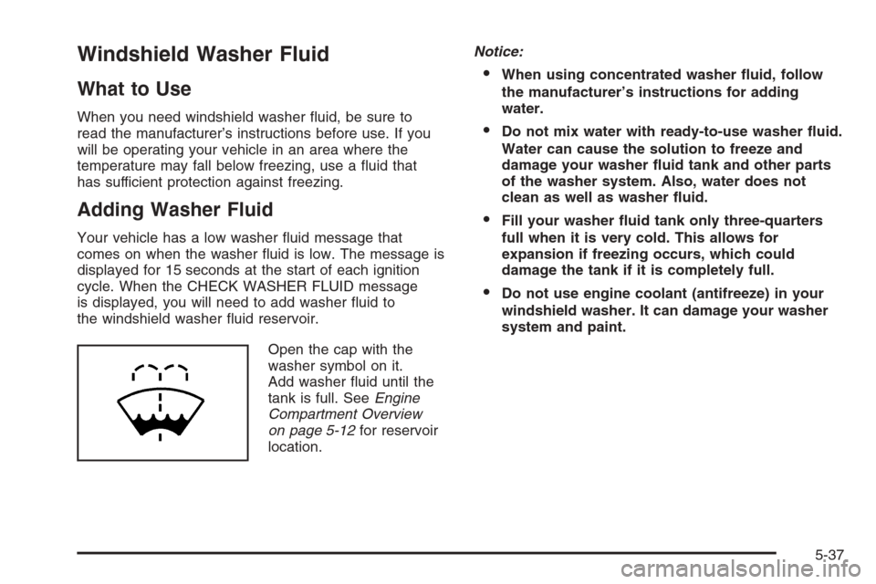 CHEVROLET TAHOE 2006 2.G Owners Manual Windshield Washer Fluid
What to Use
When you need windshield washer �uid, be sure to
read the manufacturer’s instructions before use. If you
will be operating your vehicle in an area where the
tempe