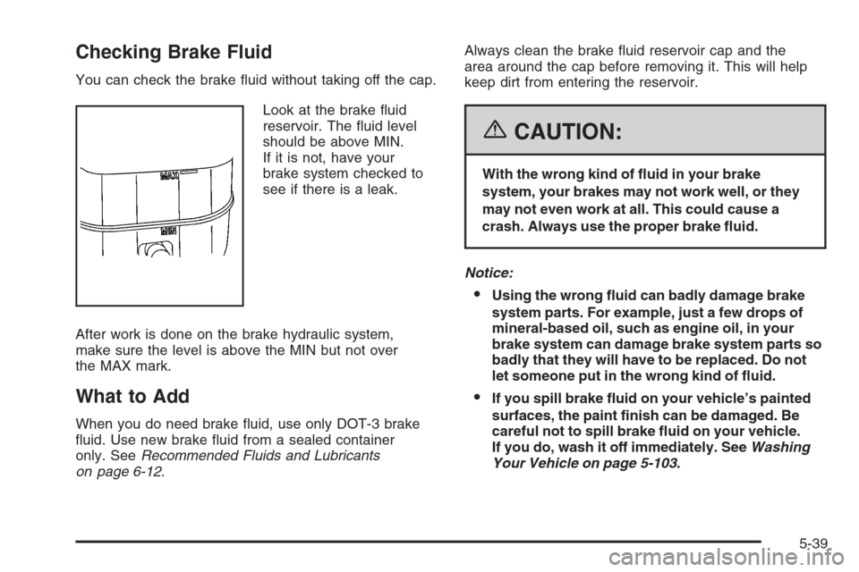 CHEVROLET TAHOE 2006 2.G Owners Manual Checking Brake Fluid
You can check the brake �uid without taking off the cap.
Look at the brake �uid
reservoir. The �uid level
should be above MIN.
If it is not, have your
brake system checked to
see 