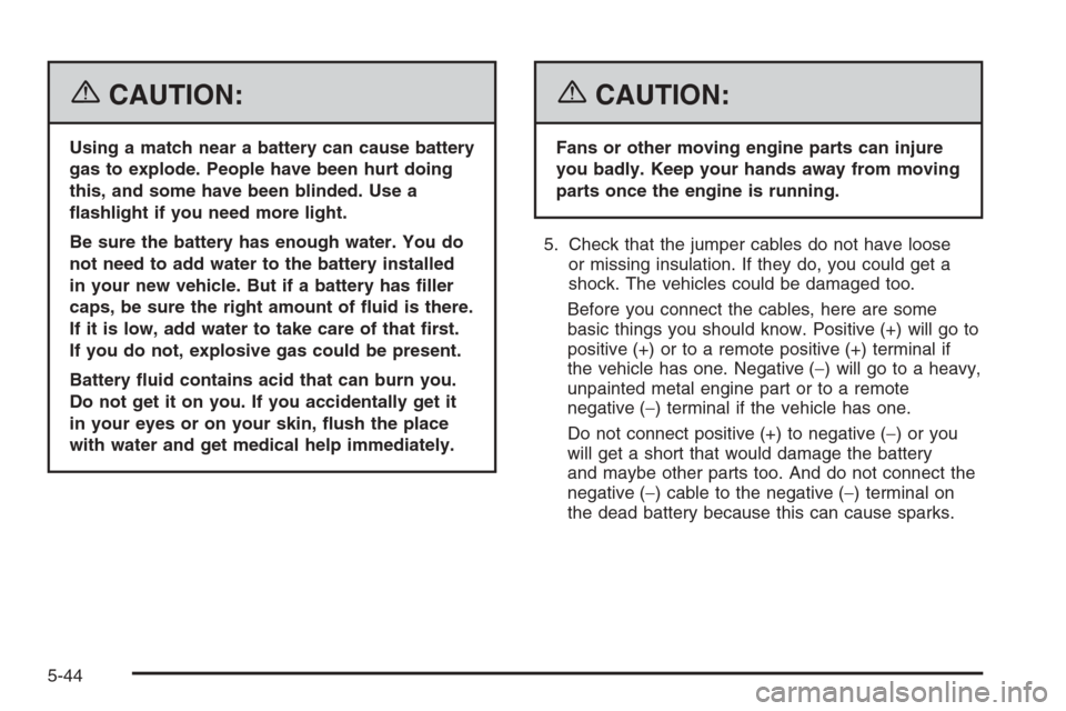 CHEVROLET TAHOE 2006 2.G Owners Manual {CAUTION:
Using a match near a battery can cause battery
gas to explode. People have been hurt doing
this, and some have been blinded. Use a
�ashlight if you need more light.
Be sure the battery has e