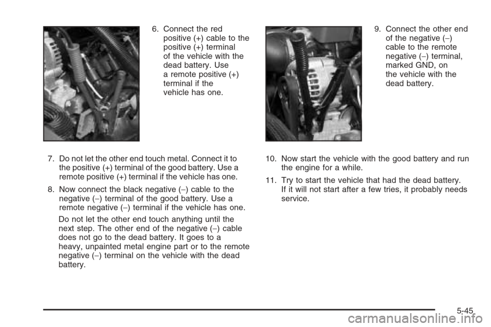 CHEVROLET TAHOE 2006 2.G Owners Manual 6. Connect the red
positive (+) cable to the
positive (+) terminal
of the vehicle with the
dead battery. Use
a remote positive (+)
terminal if the
vehicle has one.
7. Do not let the other end touch me