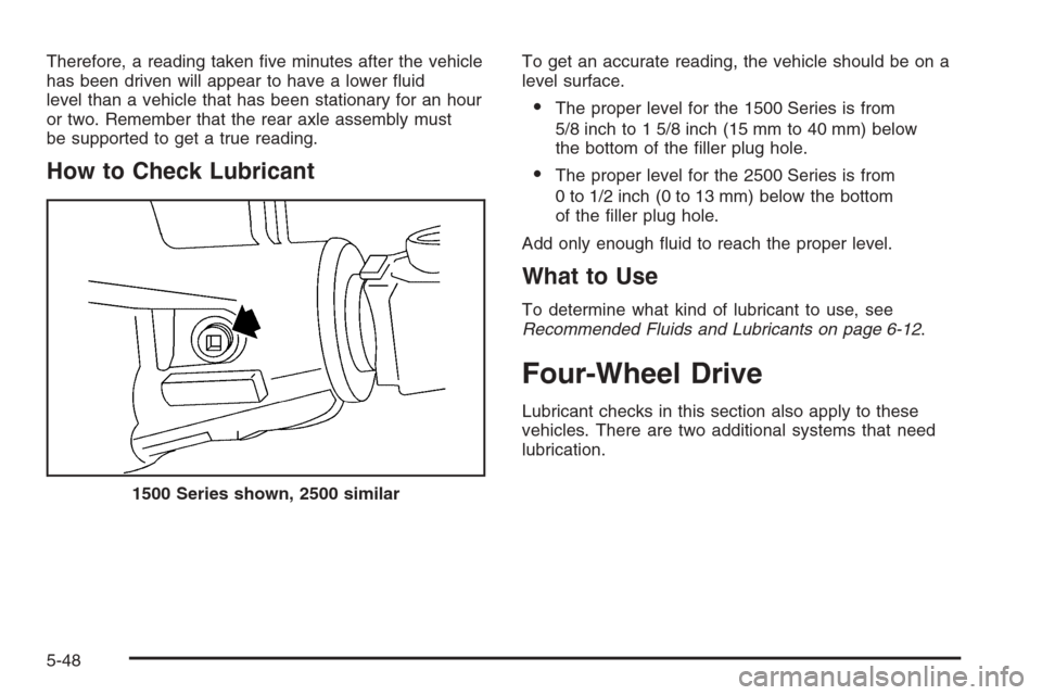 CHEVROLET TAHOE 2006 2.G Owners Manual Therefore, a reading taken �ve minutes after the vehicle
has been driven will appear to have a lower �uid
level than a vehicle that has been stationary for an hour
or two. Remember that the rear axle 