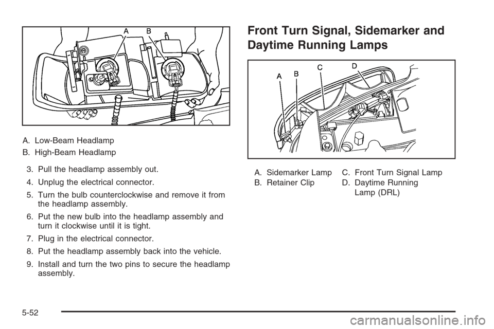 CHEVROLET TAHOE 2006 2.G Owners Manual A. Low-Beam Headlamp
B. High-Beam Headlamp
3. Pull the headlamp assembly out.
4. Unplug the electrical connector.
5. Turn the bulb counterclockwise and remove it from
the headlamp assembly.
6. Put the