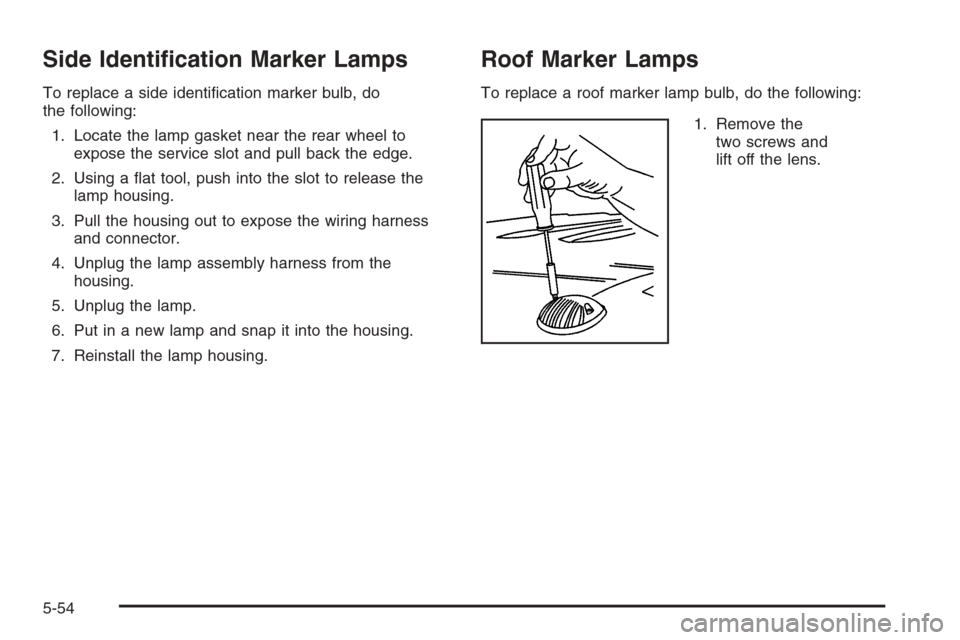 CHEVROLET TAHOE 2006 2.G Owners Manual Side Identi�cation Marker Lamps
To replace a side identi�cation marker bulb, do
the following:
1. Locate the lamp gasket near the rear wheel to
expose the service slot and pull back the edge.
2. Using