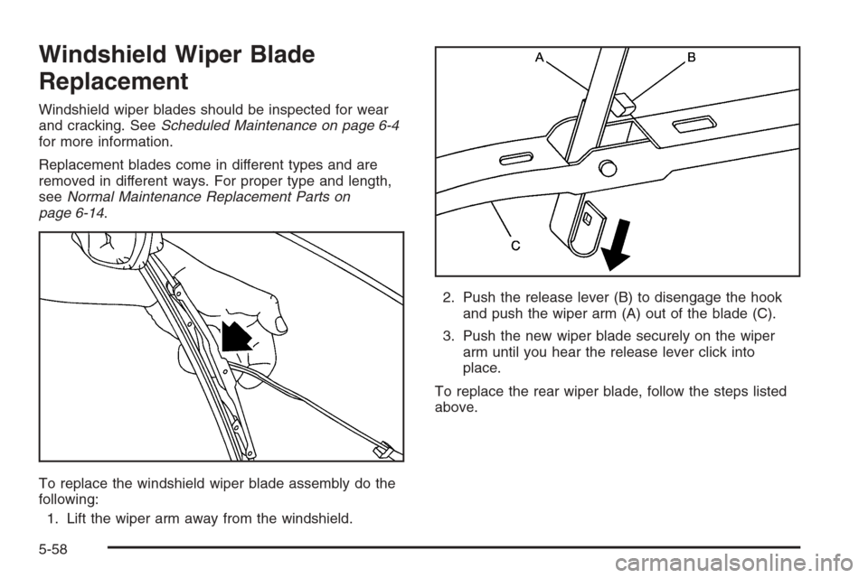 CHEVROLET TAHOE 2006 2.G Owners Manual Windshield Wiper Blade
Replacement
Windshield wiper blades should be inspected for wear
and cracking. SeeScheduled Maintenance on page 6-4
for more information.
Replacement blades come in different ty