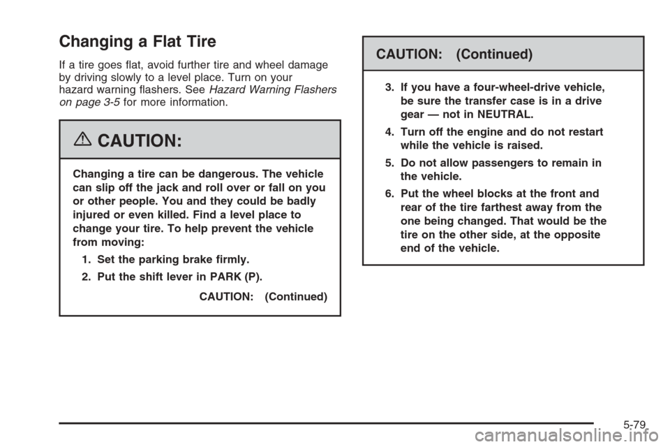 CHEVROLET TAHOE 2006 2.G Owners Manual Changing a Flat Tire
If a tire goes �at, avoid further tire and wheel damage
by driving slowly to a level place. Turn on your
hazard warning �ashers. SeeHazard Warning Flashers
on page 3-5for more inf