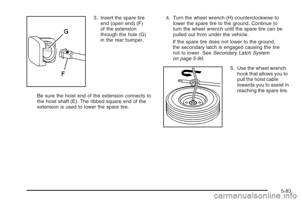 CHEVROLET TAHOE 2006 2.G Owners Manual 3. Insert the spare tire
end (open end) (F)
of the extension
through the hole (G)
in the rear bumper.
Be sure the hoist end of the extension connects to
the hoist shaft (E). The ribbed square end of t