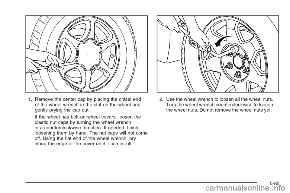 CHEVROLET TAHOE 2006 2.G Owners Manual 1. Remove the center cap by placing the chisel end
of the wheel wrench in the slot on the wheel and
gently prying the cap out.
If the wheel has bolt-on wheel covers, loosen the
plastic nut caps by tur