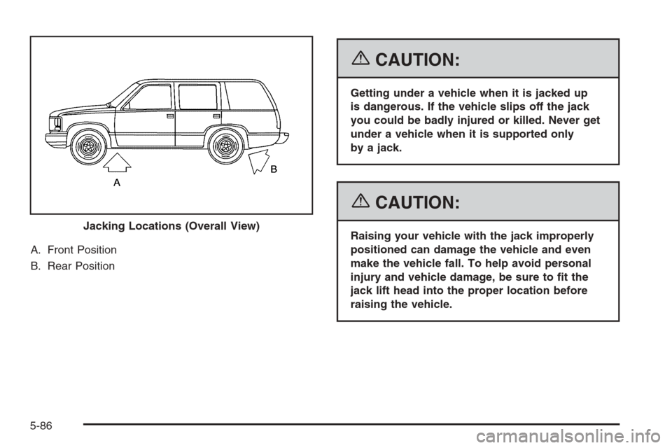 CHEVROLET TAHOE 2006 2.G Owners Manual A. Front Position
B. Rear Position
{CAUTION:
Getting under a vehicle when it is jacked up
is dangerous. If the vehicle slips off the jack
you could be badly injured or killed. Never get
under a vehicl