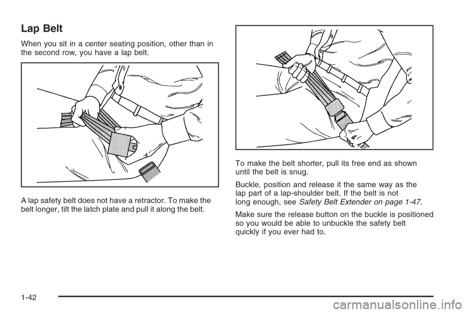 CHEVROLET TAHOE 2006 2.G Service Manual Lap Belt
When you sit in a center seating position, other than in
the second row, you have a lap belt.
A lap safety belt does not have a retractor. To make the
belt longer, tilt the latch plate and pu