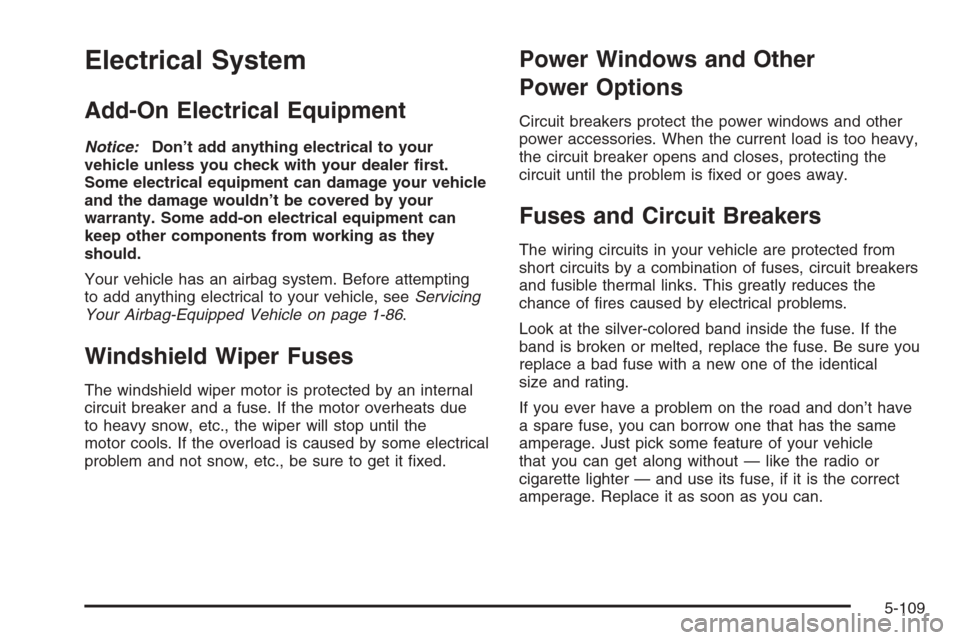 CHEVROLET TAHOE 2006 2.G Owners Manual Electrical System
Add-On Electrical Equipment
Notice:Don’t add anything electrical to your
vehicle unless you check with your dealer �rst.
Some electrical equipment can damage your vehicle
and the d