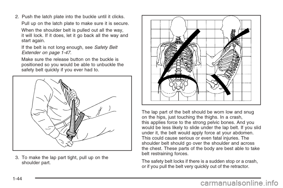 CHEVROLET TAHOE 2006 2.G Service Manual 2. Push the latch plate into the buckle until it clicks.
Pull up on the latch plate to make sure it is secure.
When the shoulder belt is pulled out all the way,
it will lock. If it does, let it go bac CHEVROLET TAHOE 2006 2.G Service Manual 2. Push the latch plate into the buckle until it clicks.
Pull up on the latch plate to make sure it is secure.
When the shoulder belt is pulled out all the way,
it will lock. If it does, let it go bac