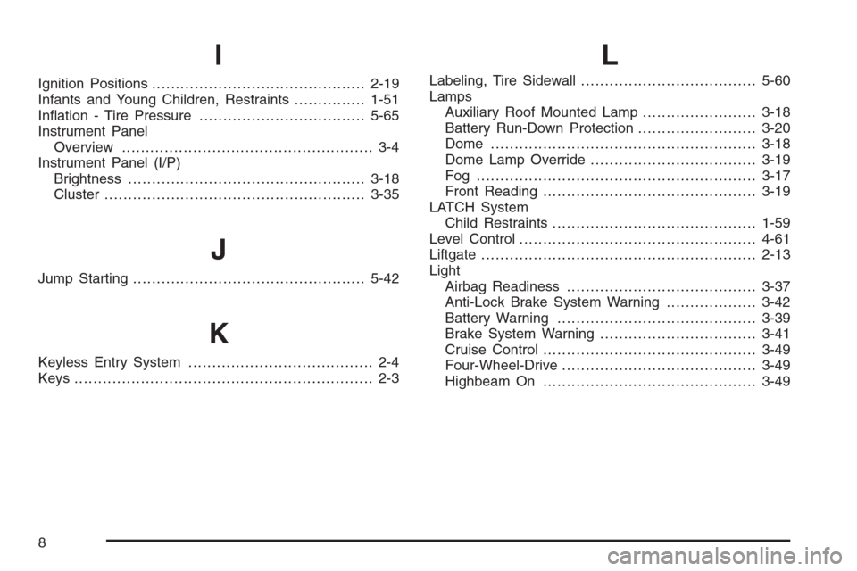 CHEVROLET TAHOE 2006 2.G Owners Manual I
Ignition Positions.............................................2-19
Infants and Young Children, Restraints...............1-51
In�ation - Tire Pressure...................................5-65
Instrume