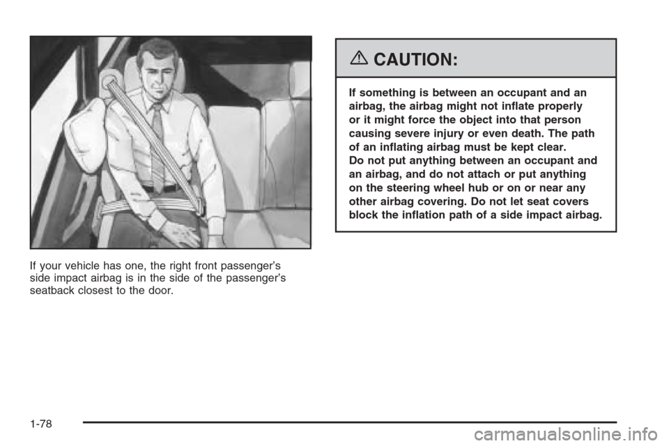 CHEVROLET TAHOE 2006 2.G Manual Online If your vehicle has one, the right front passenger’s
side impact airbag is in the side of the passenger’s
seatback closest to the door.
{CAUTION:
If something is between an occupant and an
airbag,