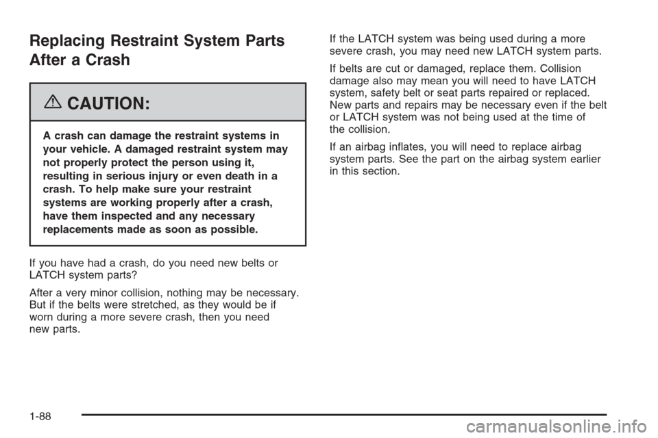 CHEVROLET TAHOE 2006 2.G Owners Manual Replacing Restraint System Parts
After a Crash
{CAUTION:
A crash can damage the restraint systems in
your vehicle. A damaged restraint system may
not properly protect the person using it,
resulting in