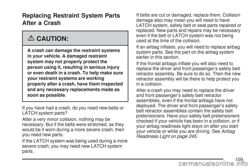 CHEVROLET TAHOE 2007 3.G Owners Manual Replacing Restraint System Parts
After a Crash
{CAUTION:
A crash can damage the restraint systems
in your vehicle. A damaged restraint
system may not properly protect the
person using it, resulting in