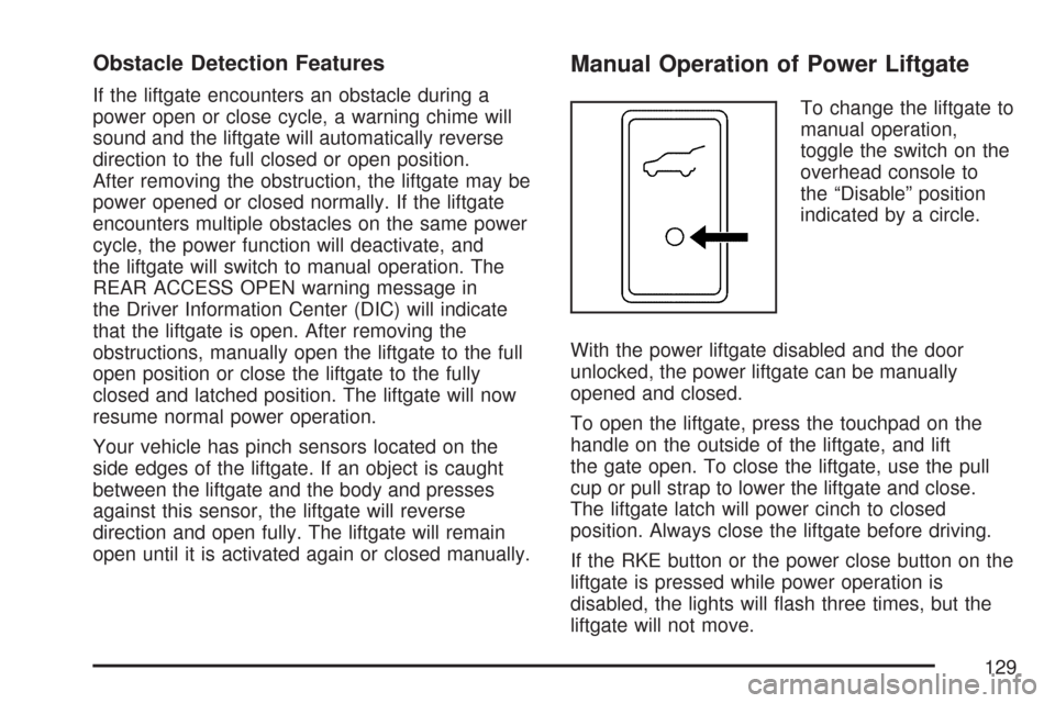 CHEVROLET TAHOE 2007 3.G Owners Manual Obstacle Detection Features
If the liftgate encounters an obstacle during a
power open or close cycle, a warning chime will
sound and the liftgate will automatically reverse
direction to the full clos