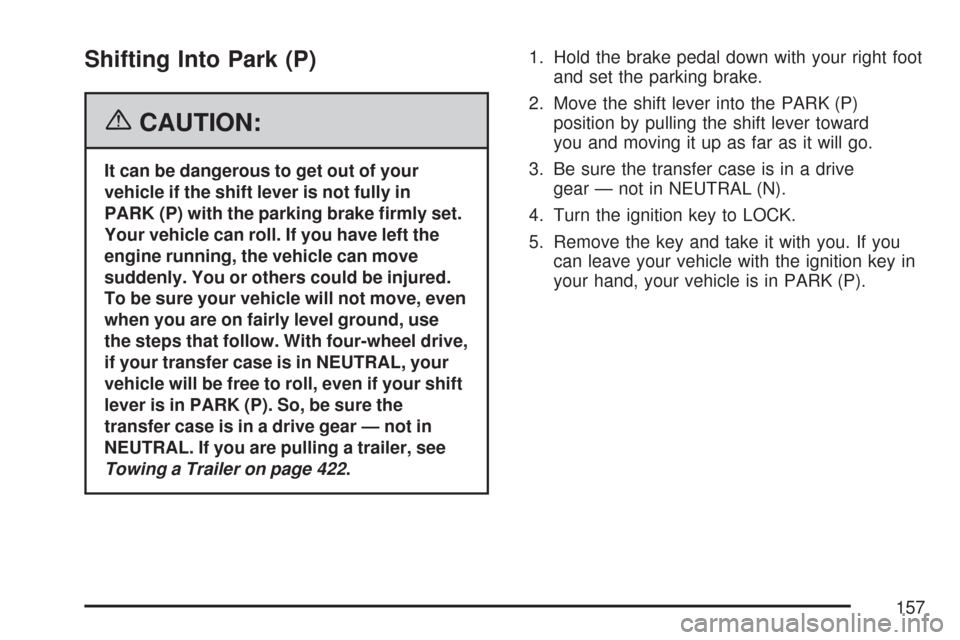 CHEVROLET TAHOE 2007 3.G Owners Manual Shifting Into Park (P)
{CAUTION:
It can be dangerous to get out of your
vehicle if the shift lever is not fully in
PARK (P) with the parking brake �rmly set.
Your vehicle can roll. If you have left th