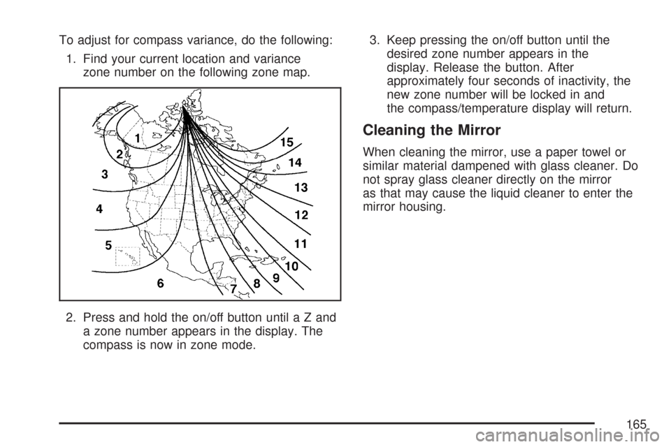 CHEVROLET TAHOE 2007 3.G Owners Manual To adjust for compass variance, do the following:
1. Find your current location and variance
zone number on the following zone map.
2. Press and hold the on/off button untilaZand
a zone number appears