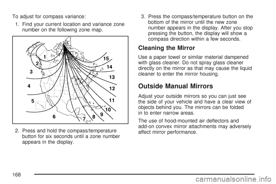 CHEVROLET TAHOE 2007 3.G Owners Manual To adjust for compass variance:
1. Find your current location and variance zone
number on the following zone map.
2. Press and hold the compass/temperature
button for six seconds until a zone number
a