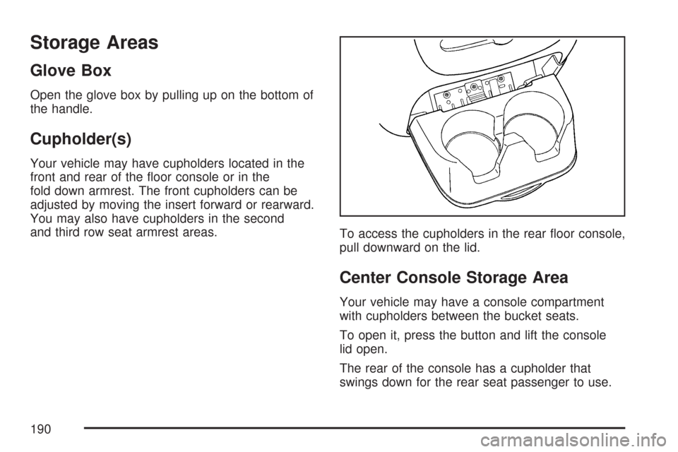 CHEVROLET TAHOE 2007 3.G Owners Manual Storage Areas
Glove Box
Open the glove box by pulling up on the bottom of
the handle.
Cupholder(s)
Your vehicle may have cupholders located in the
front and rear of the �oor console or in the
fold dow