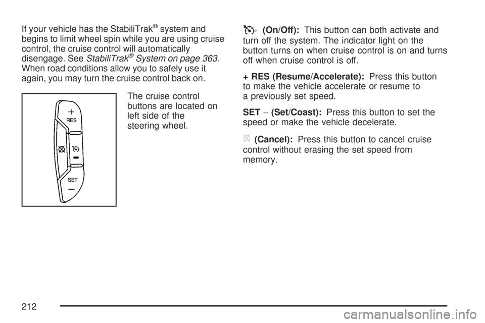 CHEVROLET TAHOE 2007 3.G Owners Manual If your vehicle has the StabiliTrak®system and
begins to limit wheel spin while you are using cruise
control, the cruise control will automatically
disengage. SeeStabiliTrak
®System on page 363.
Whe