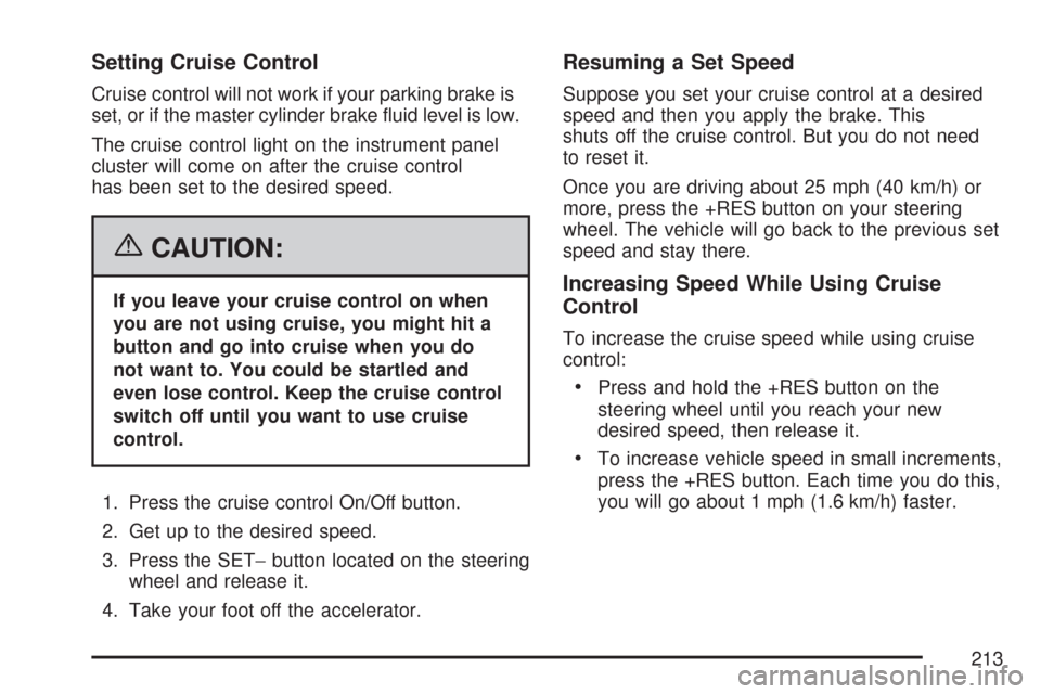 CHEVROLET TAHOE 2007 3.G Owners Manual Setting Cruise Control
Cruise control will not work if your parking brake is
set, or if the master cylinder brake �uid level is low.
The cruise control light on the instrument panel
cluster will come 