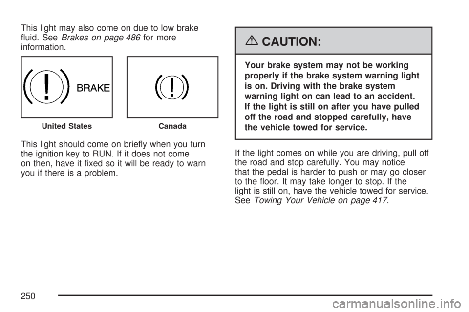 CHEVROLET TAHOE 2007 3.G Owners Manual This light may also come on due to low brake
�uid. SeeBrakes on page 486for more
information.
This light should come on brie�y when you turn
the ignition key to RUN. If it does not come
on then, have 